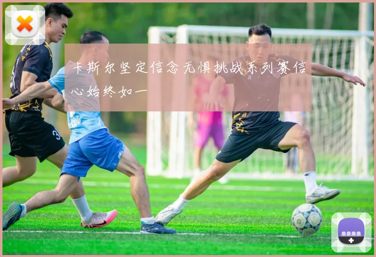 卡斯尔坚定信念无惧挑战系列赛信心始终如一