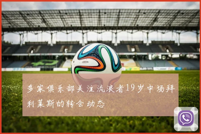 多家俱乐部关注流浪者19岁中场拜利莱斯的转会动态