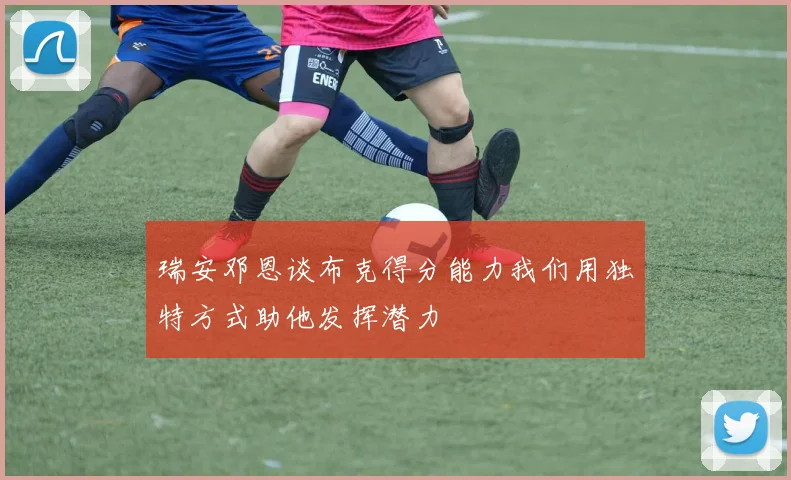 瑞安邓恩谈布克得分能力我们用独特方式助他发挥潜力
