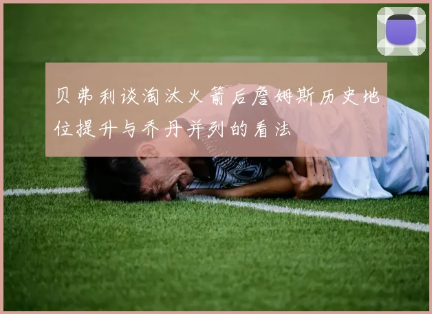 贝弗利谈淘汰火箭后詹姆斯历史地位提升与乔丹并列的看法