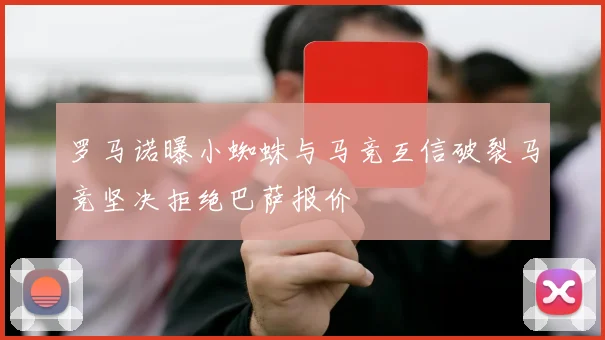 罗马诺曝小蜘蛛与马竞互信破裂马竞坚决拒绝巴萨报价